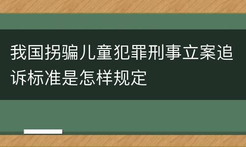 我国拐骗儿童犯罪刑事立案追诉标准是怎样规定