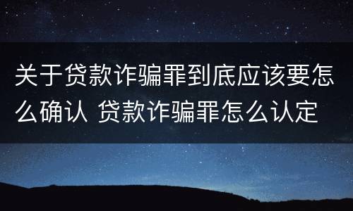 关于贷款诈骗罪到底应该要怎么确认 贷款诈骗罪怎么认定