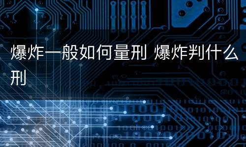 爆炸一般如何量刑 爆炸判什么刑