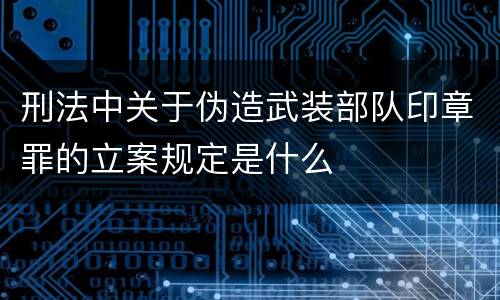 刑法中关于伪造武装部队印章罪的立案规定是什么