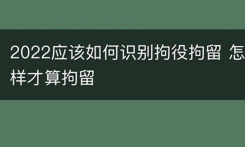 2022应该如何识别拘役拘留 怎样才算拘留