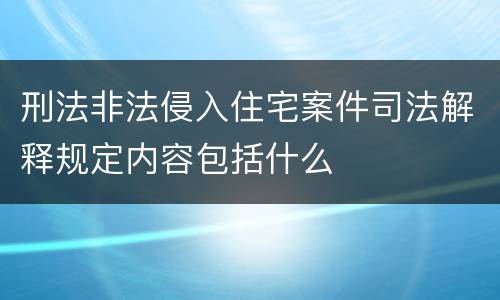 刑法非法侵入住宅案件司法解释规定内容包括什么
