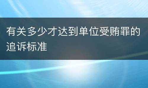有关多少才达到单位受贿罪的追诉标准