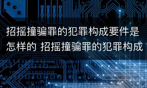 招摇撞骗罪的犯罪构成要件是怎样的 招摇撞骗罪的犯罪构成要件是怎样的
