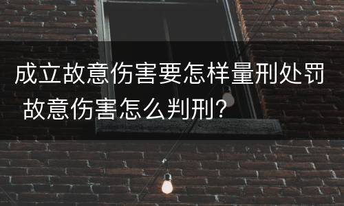 成立故意伤害要怎样量刑处罚 故意伤害怎么判刑?