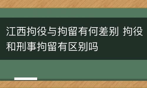 江西拘役与拘留有何差别 拘役和刑事拘留有区别吗