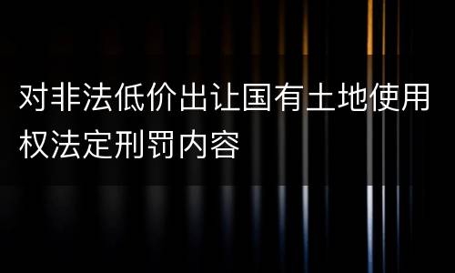 对非法低价出让国有土地使用权法定刑罚内容