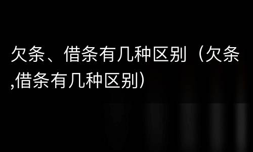 欠条、借条有几种区别（欠条,借条有几种区别）