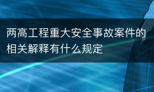 两高工程重大安全事故案件的相关解释有什么规定