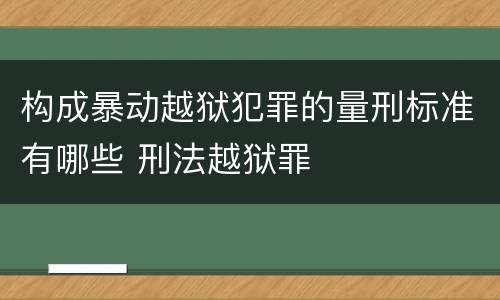 构成暴动越狱犯罪的量刑标准有哪些 刑法越狱罪