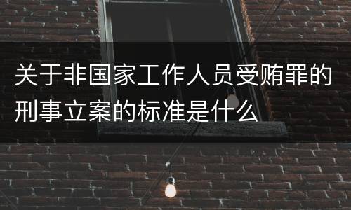 关于非国家工作人员受贿罪的刑事立案的标准是什么