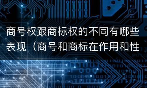 商号权跟商标权的不同有哪些表现（商号和商标在作用和性质上的区别）