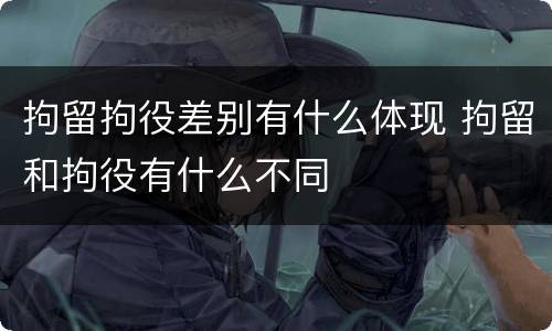 拘留拘役差别有什么体现 拘留和拘役有什么不同