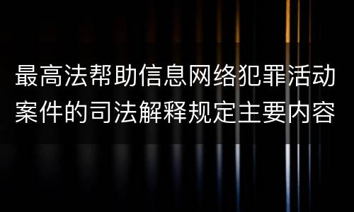 最高法帮助信息网络犯罪活动案件的司法解释规定主要内容有哪些