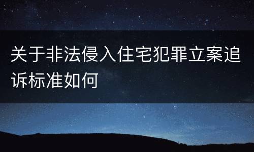 关于非法侵入住宅犯罪立案追诉标准如何