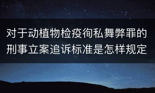 对于动植物检疫徇私舞弊罪的刑事立案追诉标准是怎样规定
