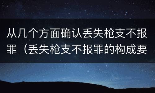 从几个方面确认丢失枪支不报罪（丢失枪支不报罪的构成要件）