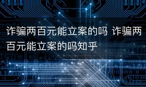 诈骗两百元能立案的吗 诈骗两百元能立案的吗知乎