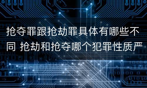 抢夺罪跟抢劫罪具体有哪些不同 抢劫和抢夺哪个犯罪性质严重