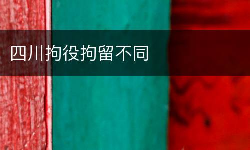 四川拘役拘留不同