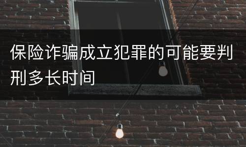 保险诈骗成立犯罪的可能要判刑多长时间