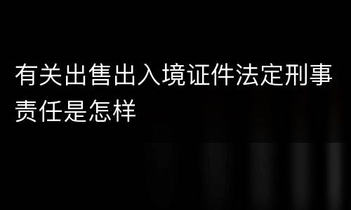 有关出售出入境证件法定刑事责任是怎样