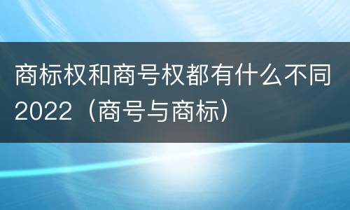 商标权和商号权都有什么不同2022（商号与商标）