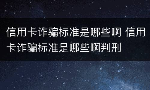 信用卡诈骗标准是哪些啊 信用卡诈骗标准是哪些啊判刑