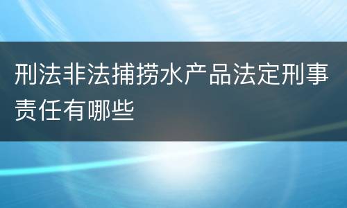 刑法非法捕捞水产品法定刑事责任有哪些