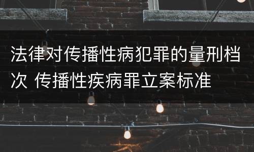 法律对传播性病犯罪的量刑档次 传播性疾病罪立案标准