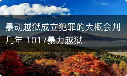 暴动越狱成立犯罪的大概会判几年 1017暴力越狱