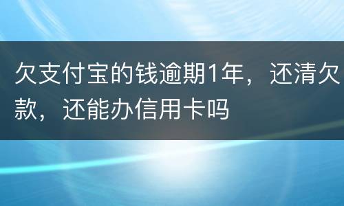 欠支付宝的钱逾期1年，还清欠款，还能办信用卡吗