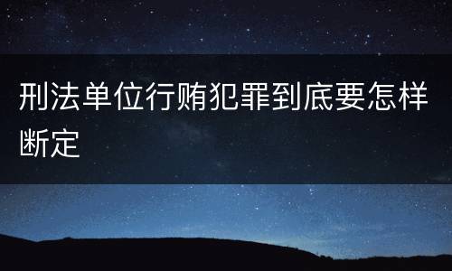 刑法单位行贿犯罪到底要怎样断定