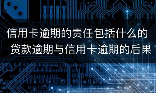 信用卡逾期的责任包括什么的 贷款逾期与信用卡逾期的后果是什么