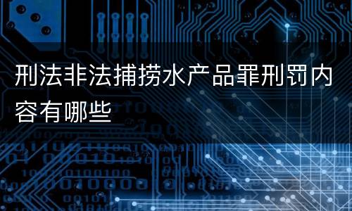 刑法非法捕捞水产品罪刑罚内容有哪些