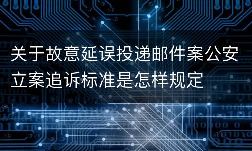 关于故意延误投递邮件案公安立案追诉标准是怎样规定