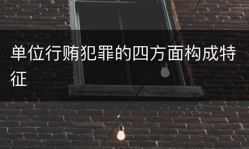 单位行贿犯罪的四方面构成特征