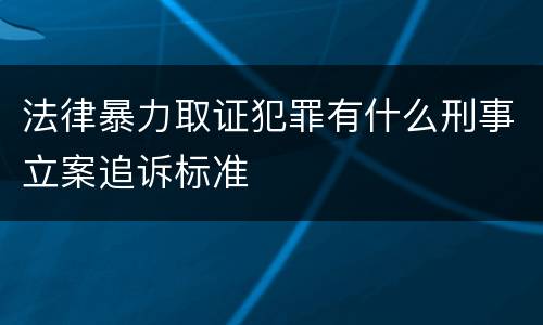 法律暴力取证犯罪有什么刑事立案追诉标准