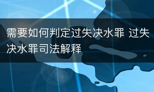 需要如何判定过失决水罪 过失决水罪司法解释