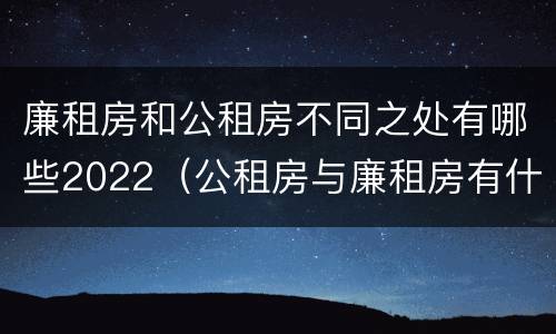 廉租房和公租房不同之处有哪些2022（公租房与廉租房有什么不同）