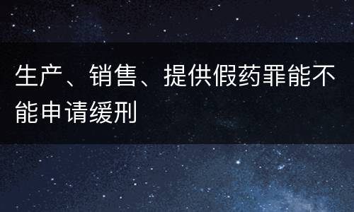 生产、销售、提供假药罪能不能申请缓刑