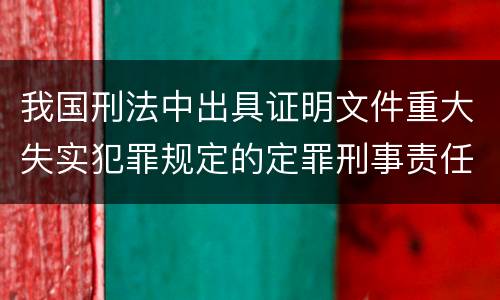 我国刑法中出具证明文件重大失实犯罪规定的定罪刑事责任是什么
