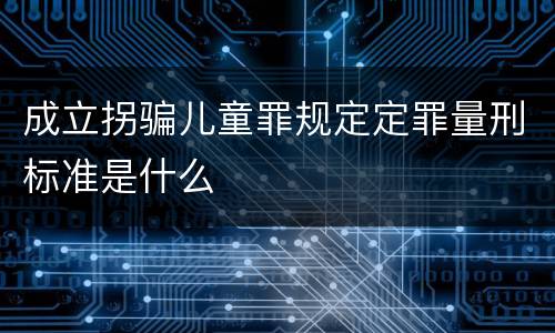成立拐骗儿童罪规定定罪量刑标准是什么