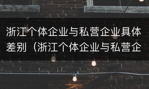 浙江个体企业与私营企业具体差别（浙江个体企业与私营企业具体差别是什么）