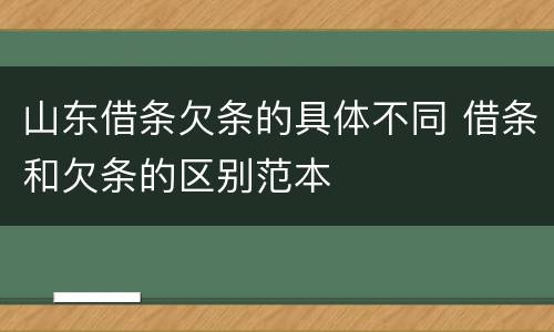 山东借条欠条的具体不同 借条和欠条的区别范本
