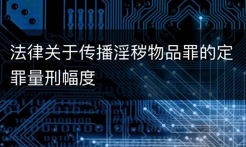 法律关于传播淫秽物品罪的定罪量刑幅度