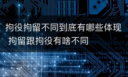 拘役拘留不同到底有哪些体现 拘留跟拘役有啥不同