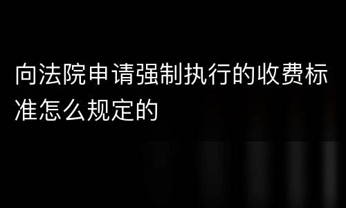 向法院申请强制执行的收费标准怎么规定的