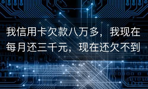 我信用卡欠款八万多，我现在每月还三千元，现在还欠不到四万五，今天有人给我发信息