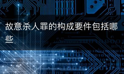 故意杀人罪的构成要件包括哪些